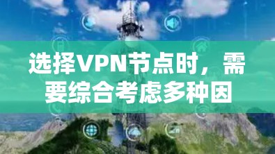 选择VPN节点时，需要综合考虑多种因素以确保安全、高效和用户满意度。以下是选择VPN节点的详细步骤和注意事项