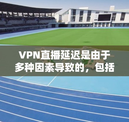 VPN直播延迟是由于多种因素导致的，包括网络连接不稳定、延迟补偿技术不足、服务器延迟以及客户端带宽优化等。以下是一些具体的应对方法