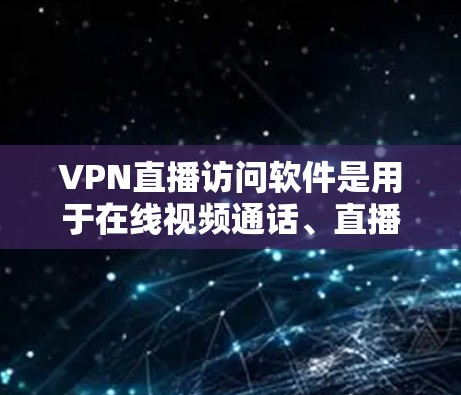 VPN直播访问软件是用于在线视频通话、直播等实时视频内容的工具。以下是详细介绍