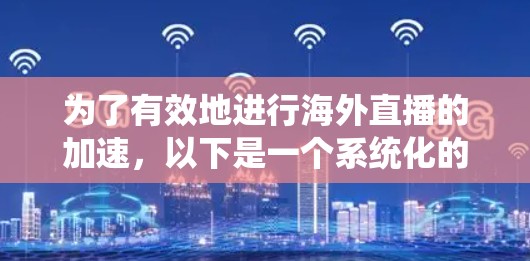 为了有效地进行海外直播的加速，以下是一个系统化的指南，结合了多个关键因素和步骤