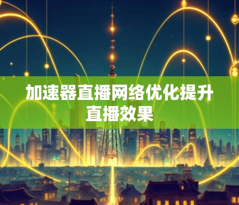 加速器直播网络优化提升直播效果