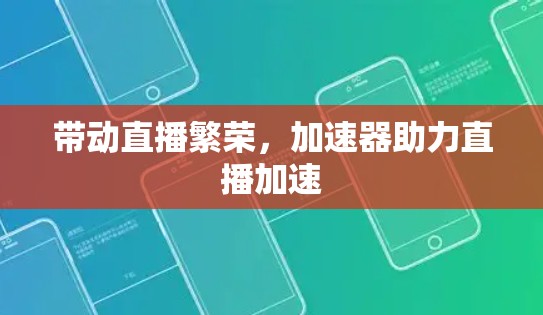 带动直播繁荣，加速器助力直播加速
