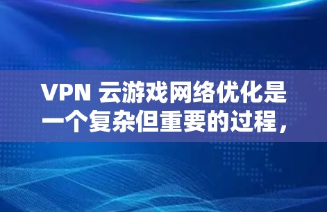 VPN 云游戏网络优化是一个复杂但重要的过程，确保玩家能够流畅地进行游戏。以下是逐步的优化步骤
