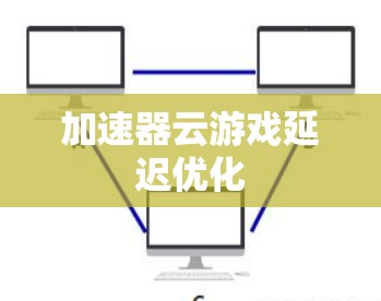 加速器云游戏延迟优化