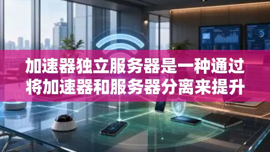 加速器独立服务器是一种通过将加速器和服务器分离来提升网站加载速度的技术。以下是逐步的解释和步骤