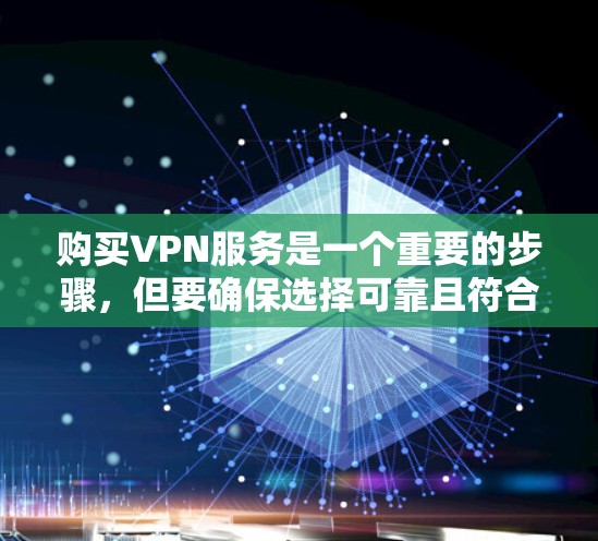购买VPN服务是一个重要的步骤，但要确保选择可靠且符合自己需求的套餐。以下是一些实用的步骤和建议，帮助您更好地购买和使用VPN服务