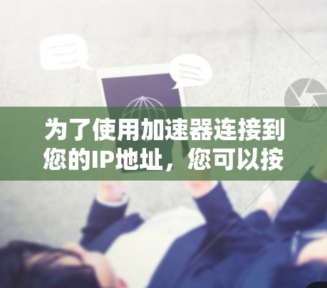 为了使用加速器连接到您的IP地址，您可以按照以下步骤操作