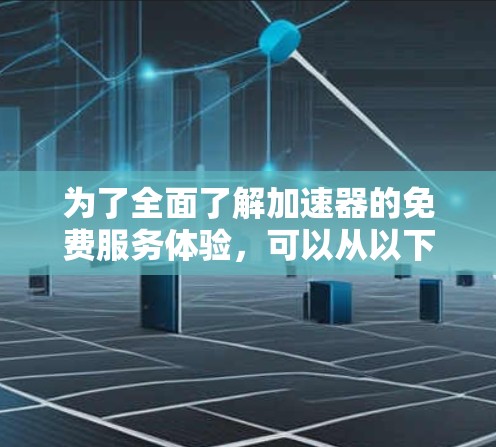 为了全面了解加速器的免费服务体验，可以从以下几个方面进行深入研究