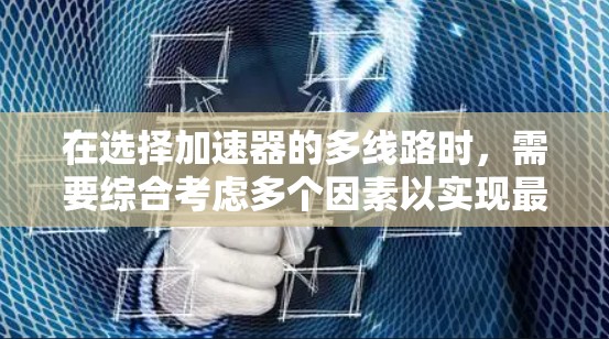 在选择加速器的多线路时，需要综合考虑多个因素以实现最优的加速效果。以下是详细的步骤和建议