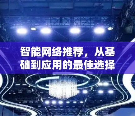 智能网络推荐，从基础到应用的最佳选择