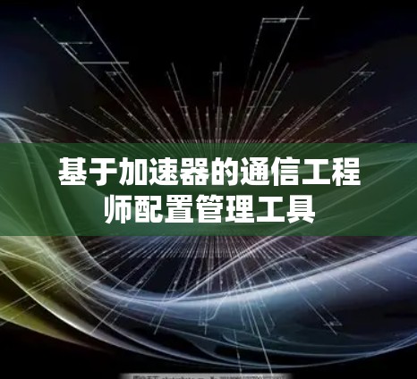 基于加速器的通信工程师配置管理工具