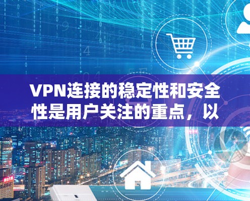 VPN连接的稳定性和安全性是用户关注的重点，以下是一些关键点和建议，帮助您更好地理解和使用 VPN