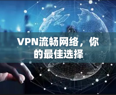 VPN流畅网络，你的最佳选择
