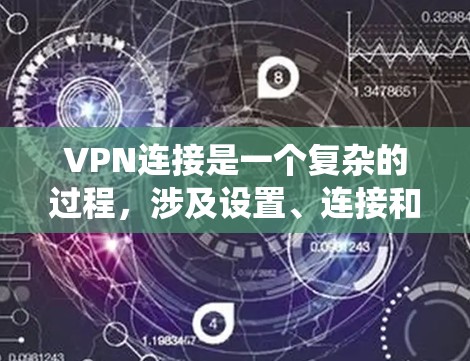VPN连接是一个复杂的过程，涉及设置、连接和使用多个设备和系统。以下是对VPN连接的详细步骤和注意事项