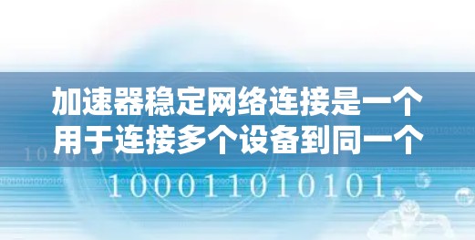 加速器稳定网络连接是一个用于连接多个设备到同一个网络服务器的工具，旨在加速文件传输和管理。以下是关于加速器稳定网络连接的详细信息