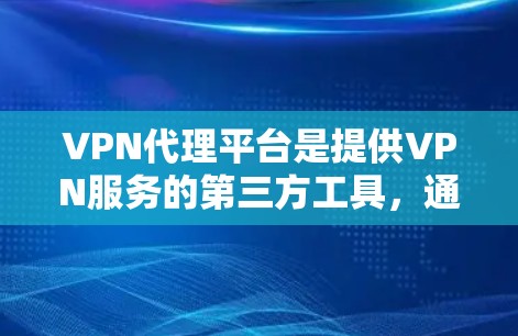 VPN代理平台是提供VPN服务的第三方工具，通过代理用户的内容来加密和保护数据。以下是关于VPN代理平台的详细分析
