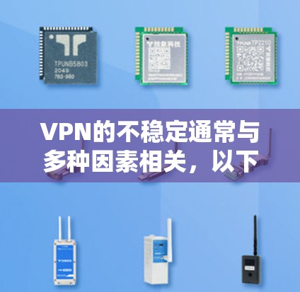 VPN的不稳定通常与多种因素相关，以下是一些可能引起VPN不稳定的原因及其解决方法