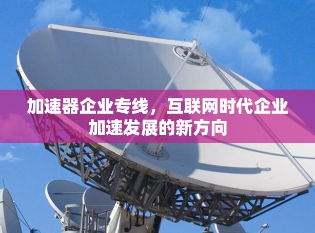 加速器企业专线，互联网时代企业加速发展的新方向