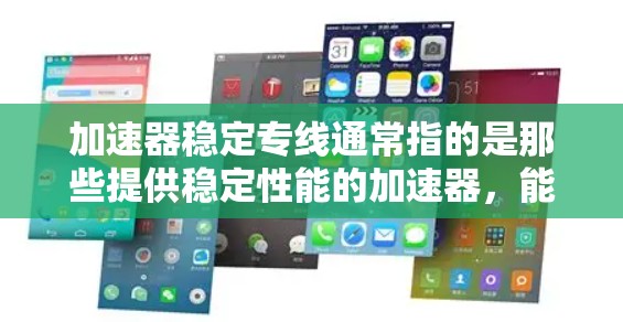 加速器稳定专线通常指的是那些提供稳定性能的加速器，能够有效地处理复杂任务和任务量。以下是对加速器稳定专线的详细介绍