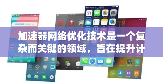 加速器网络优化技术是一个复杂而关键的领域，旨在提升计算机系统在特定计算任务下的性能。以下是一个系统化的概述，涵盖了加速器网络优化技术的定义、实施、应用、挑战和未来方向