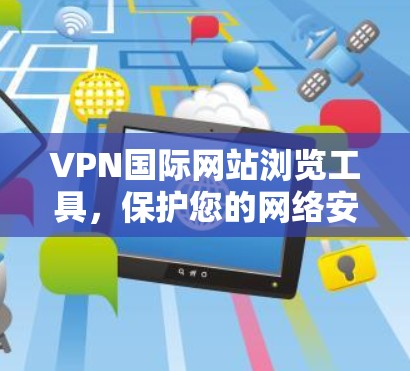 VPN国际网站浏览工具，保护您的网络安全