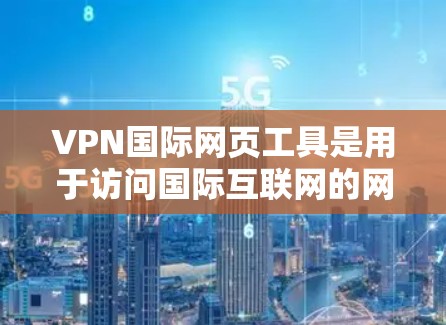 VPN国际网页工具是用于访问国际互联网的网络服务，通常由浏览器或软件实现。以下是一些常用的VPN国际网页工具推荐