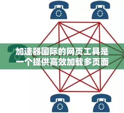 加速器国际的网页工具是一个提供高效加载多页面的加速器平台，旨在帮助用户快速加载网页，减少加载时间。以下是详细介绍