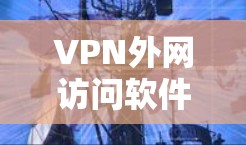 VPN外网访问软件是用于远程访问加密VPN服务器的工具，通过以下步骤实现