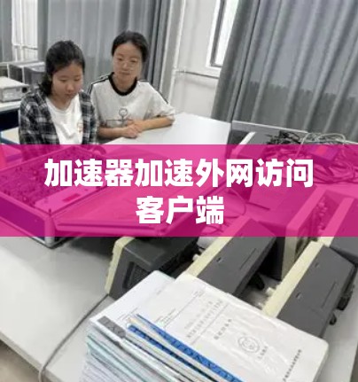 加速器加速外网访问客户端