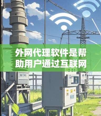 外网代理软件是帮助用户通过互联网下载速度较慢的网站或资源的工具，用于加速下载。以下是对推荐的外网代理软件的总结