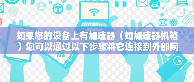 如果您的设备上有加速器（如加速器机箱）您可以通过以下步骤将它连接到外部网络
