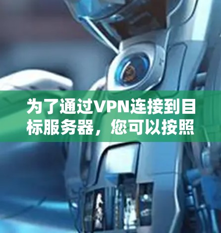 为了通过VPN连接到目标服务器，您可以按照以下步骤进行设置
