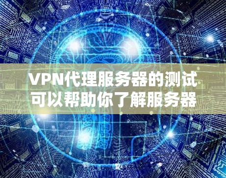 VPN代理服务器的测试可以帮助你了解服务器的性能和稳定性，确保你的VPN连接是可靠的。以下是测试VPN代理服务器的步骤和注意事项