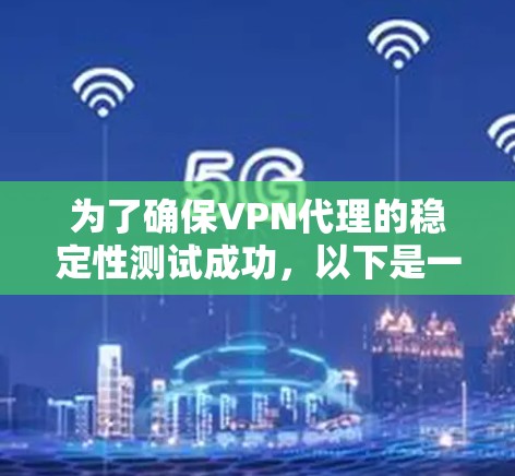 为了确保VPN代理的稳定性测试成功，以下是一个详细的步骤指南