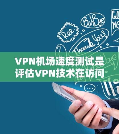 VPN机场速度测试是评估VPN技术在访问机场环境时的实时性能和延迟能力的一种方法。通过VPN技术，用户可以模拟在真实机场环境下访问机场网络，从而测试VPN的性能和稳定性