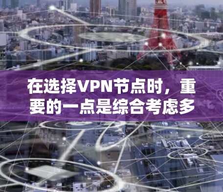 在选择VPN节点时，重要的一点是综合考虑多个因素，确保网络的安全性和可靠性。以下是一个结构化的推荐列表，帮助您更好地选择VPN节点