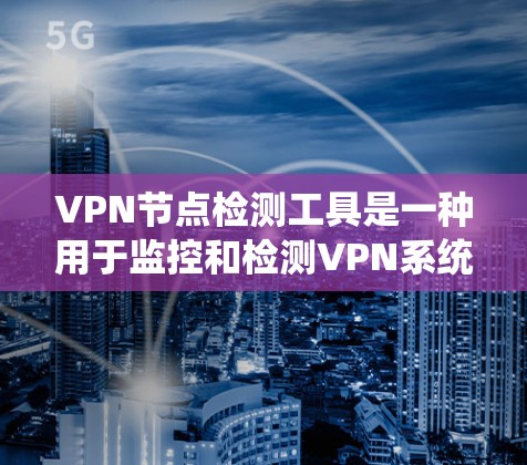 VPN节点检测工具是一种用于监控和检测VPN系统中潜在安全漏洞和异常行为的软件或工具。这些工具可以帮助你识别恶意软件、钓鱼邮件、钓鱼协议等潜在的安全问题，从而确保你的VPN连接的安全性