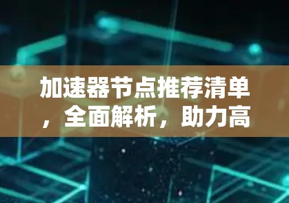 加速器节点推荐清单，全面解析，助力高效运行