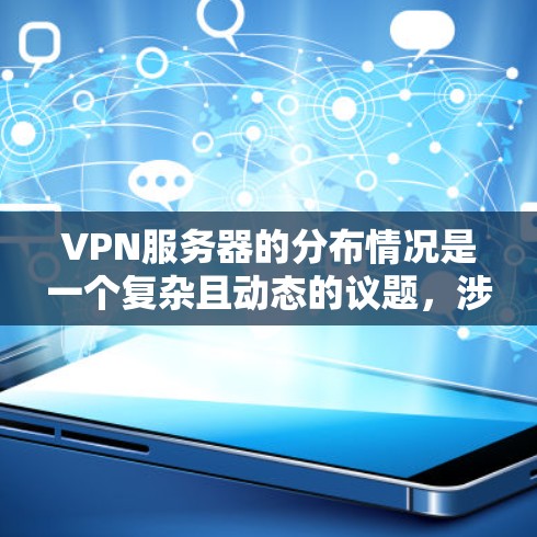 VPN服务器的分布情况是一个复杂且动态的议题，涉及多个因素和不同的行业。以下是一个结构化的总结，涵盖了VPN服务器的主要类型、主要分布地区、主要用途以及分布模式