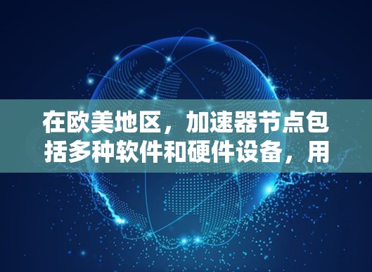 在欧美地区，加速器节点包括多种软件和硬件设备，用于加速视频、音频、游戏和其他媒体文件的处理。以下是欧美加速器的列表，按不同的类别整理如下