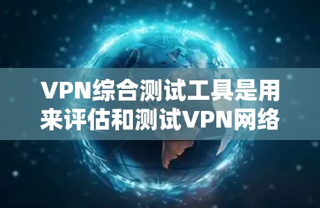 VPN综合测试工具是用来评估和测试VPN网络性能、安全性和可用性的工具。以下是一些常见的VPN综合测试工具及其功能