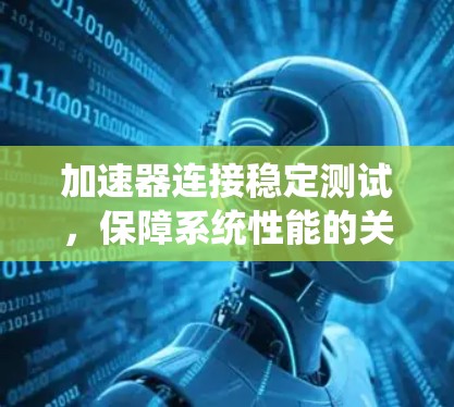 加速器连接稳定测试，保障系统性能的关键环节