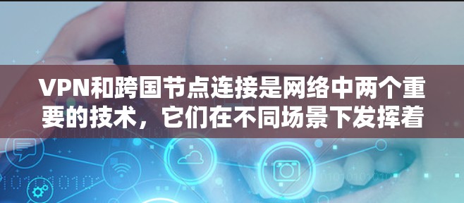 VPN和跨国节点连接是网络中两个重要的技术，它们在不同场景下发挥着各自的作用。以下是对这两个技术的详细分析和总结