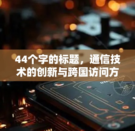44个字的标题，通信技术的创新与跨国访问方案