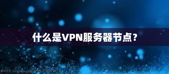 什么是VPN服务器节点？