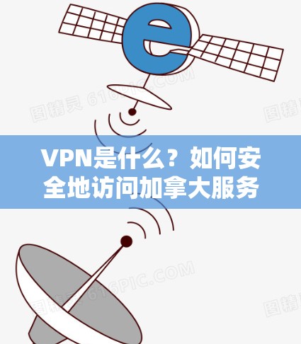 VPN是什么？如何安全地访问加拿大服务器？