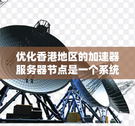 优化香港地区的加速器服务器节点是一个系统性的过程，需要从多个方面进行细致的排查和优化。以下是一步步的建议