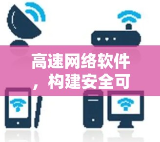 高速网络软件，构建安全可靠的通信环境