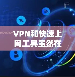 VPN和快速上网工具虽然在功能和应用场景上有不同，但它们之间确实存在差异，具体选择取决于需求。以下是对两者的主要区别和适用场景的总结
