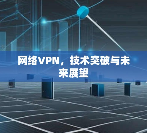网络VPN，技术突破与未来展望